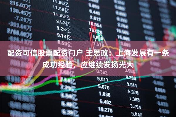 配资可信股票配资门户 王思政：上海发展有一条成功经验，应继续发扬光大