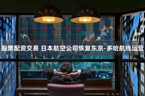 股票配资交易 日本航空公司恢复东京-多哈航线运营