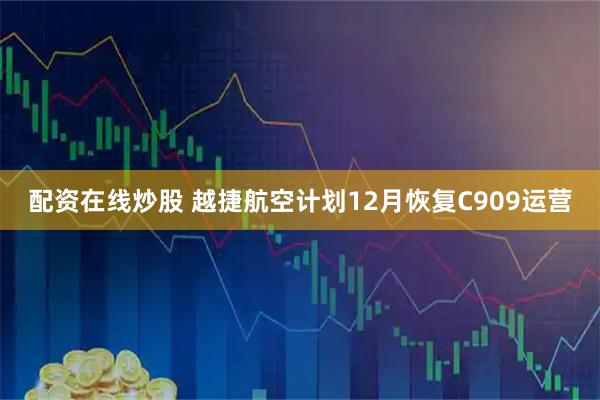 配资在线炒股 越捷航空计划12月恢复C909运营